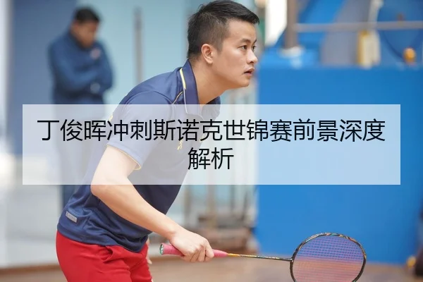 丁俊晖冲刺斯诺克世锦赛前景深度解析